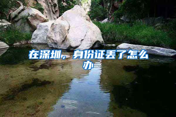 在深圳,身份证丢了怎么办