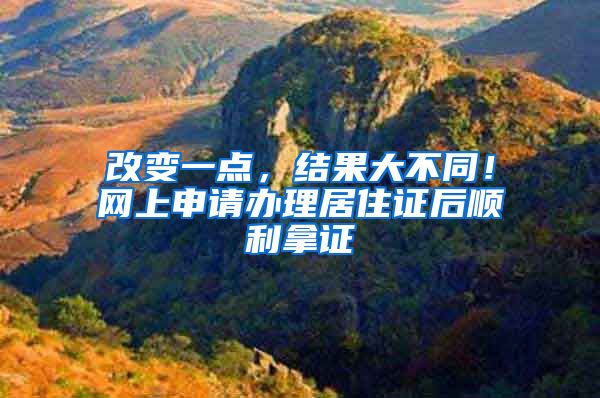 改变一点,结果大不同!网上申请办理居住证后顺利拿证