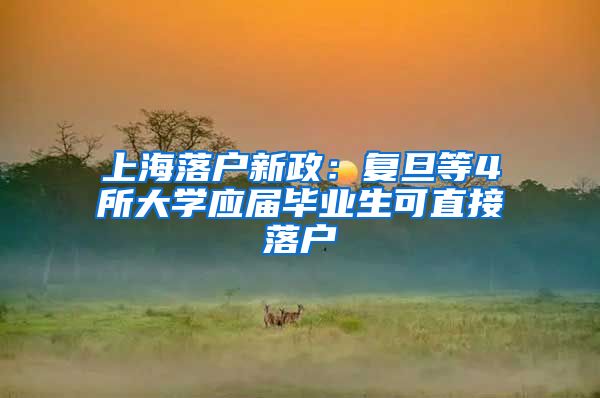 上海落户新政:复旦等4所大学应届毕业生可直接落户
