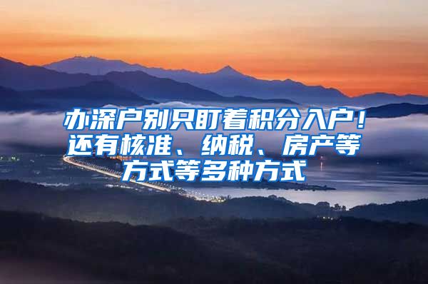 办深户别只盯着积分入户！还有核准、纳税、房产等方式等多种方式
