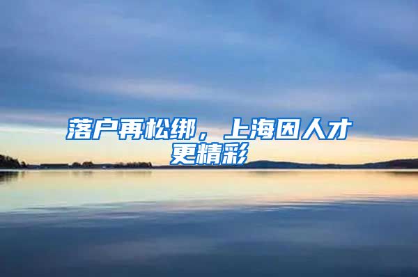 落户再松绑，上海因人才更精彩