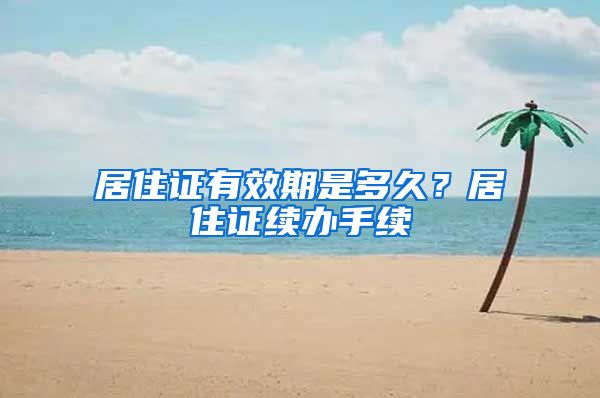 居住证有效期是多久?居住证续办手续
