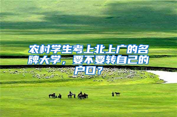 农村学生考上北上广的名牌大学，要不要转自己的户口？