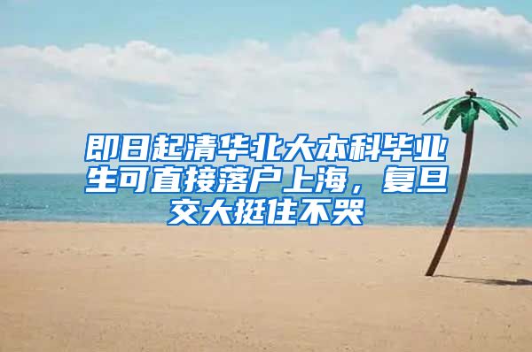 即日起清华北大本科毕业生可直接落户上海,复旦交大挺住不哭