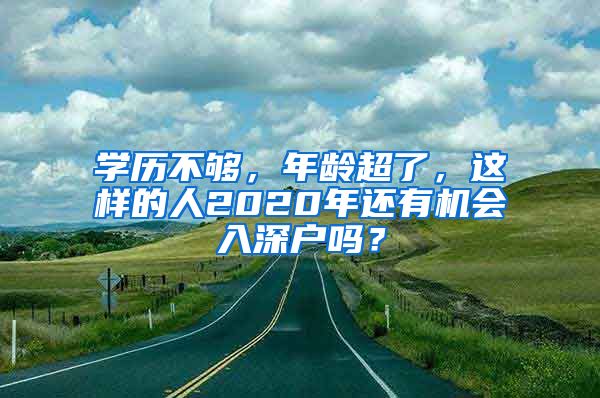 学历不够，年龄超了，这样的人2020年还有机会入深户吗？