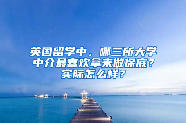 英国留学中，哪三所大学中介最喜欢拿来做保底？实际怎么样？