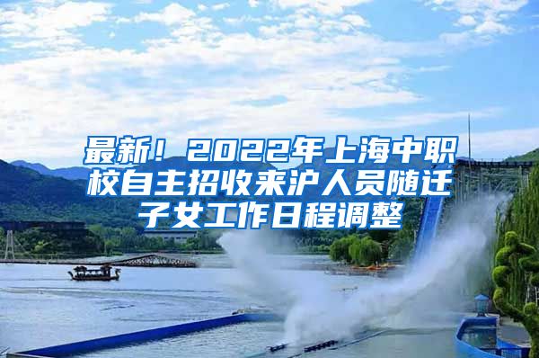 最新!2022年上海中职校自主招收来沪人员随迁子女工作日程调整
