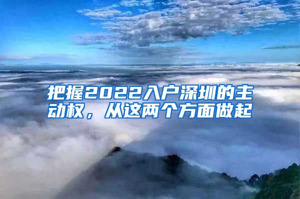 把握2022入户深圳的主动权，从这两个方面做起