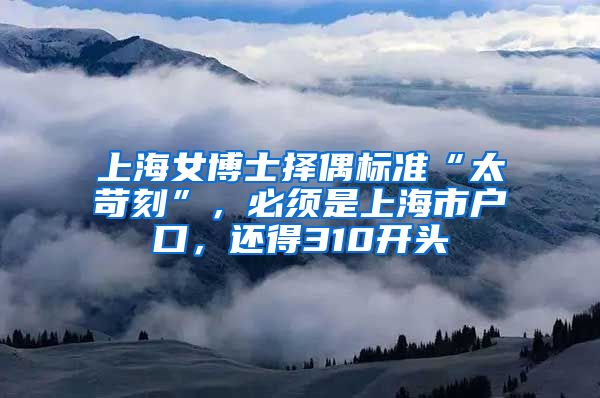 上海女博士择偶标准“太苛刻”，必须是上海市户口，还得310开头