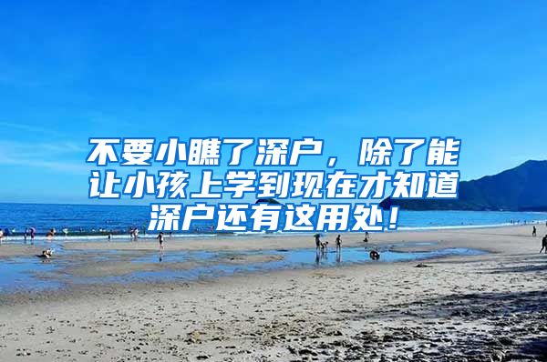 不要小瞧了深户，除了能让小孩上学到现在才知道深户还有这用处！
