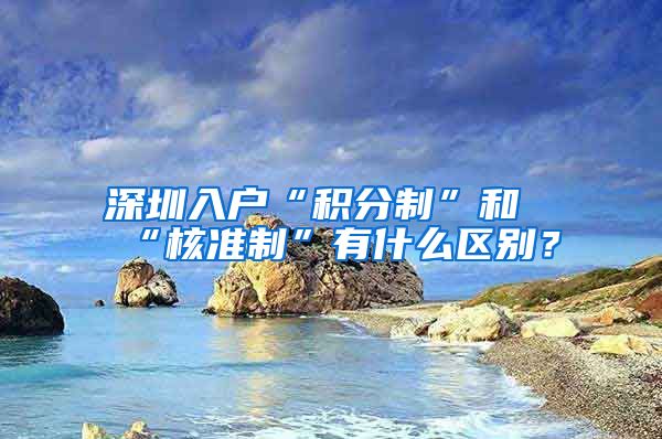 深圳入户“积分制”和“核准制”有什么区别？