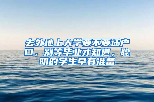 去外地上大学要不要迁户口，别等毕业才知道，聪明的学生早有准备