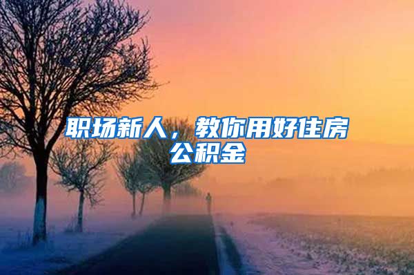 职场新人,教你用好住房公积金
