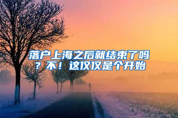 落户上海之后就结束了吗?不!这仅仅是个开始