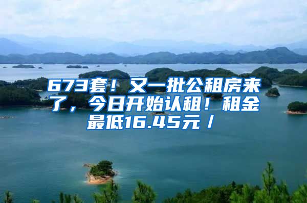 673套！又一批公租房来了，今日开始认租！租金最低16.45元／㎡
