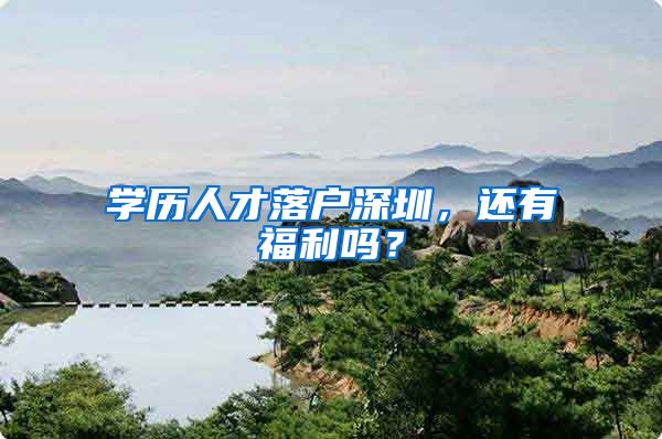 学历人才落户深圳，还有福利吗？