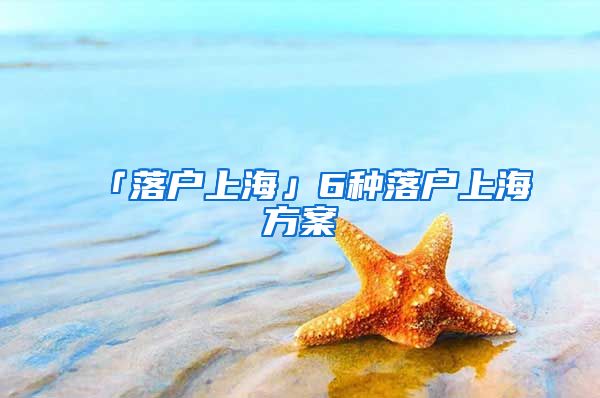 「落户上海」6种落户上海方案