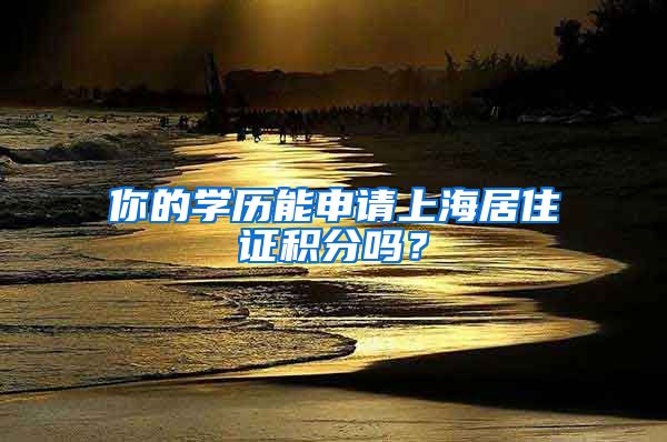 你的学历能申请上海居住证积分吗？