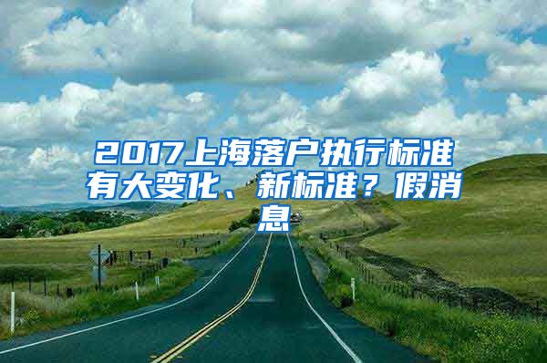 2017上海落户执行标准有大变化、新标准?假消息