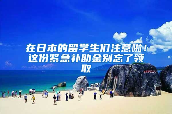 在日本的留学生们注意啦!这份紧急补助金别忘了领取