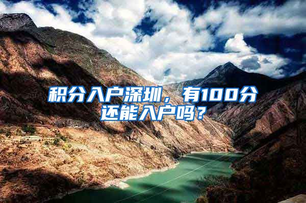 积分入户深圳，有100分还能入户吗？