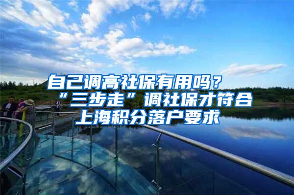 自己调高社保有用吗？“三步走”调社保才符合上海积分落户要求