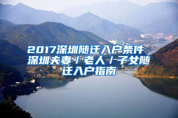 2017深圳随迁入户条件 深圳夫妻/老人/子女随迁入户指南