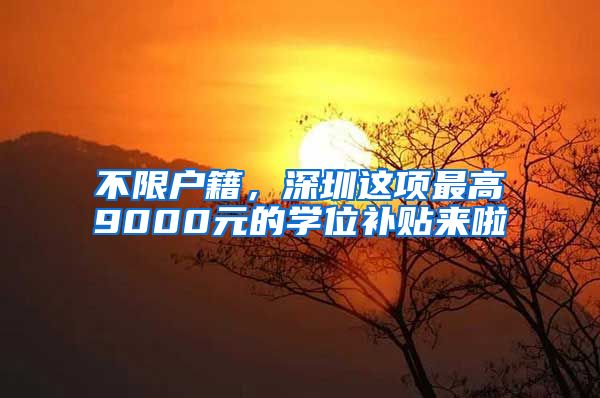 不限户籍,深圳这项最高9000元的学位补贴来啦