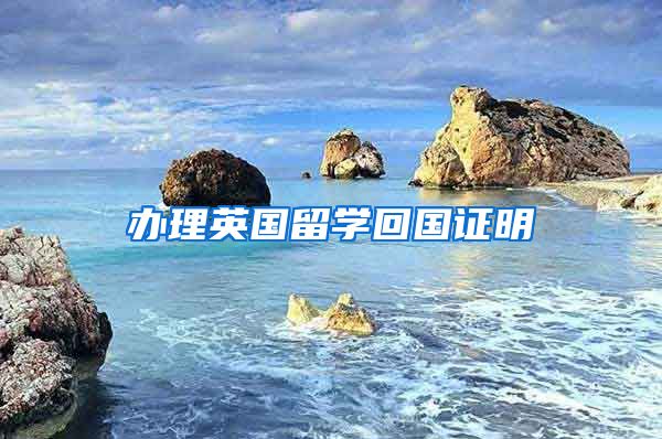 办理英国留学回国证明