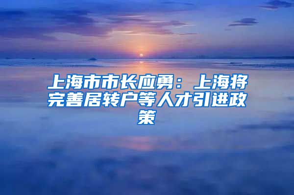 上海市市长应勇:上海将完善居转户等人才引进政策