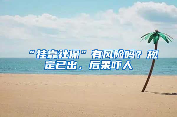 “挂靠社保”有风险吗？规定已出，后果吓人