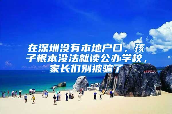 在深圳没有本地户口,孩子根本没法就读公办学校,家长们别被骗了