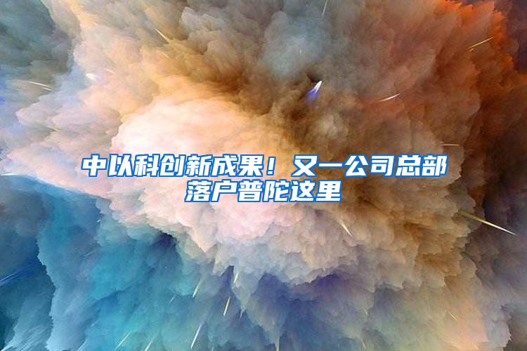 中以科创新成果!又一公司总部落户普陀这里→