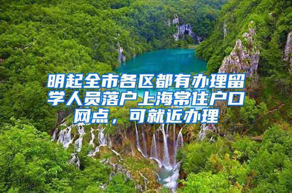 明起全市各区都有办理留学人员落户上海常住户口网点，可就近办理