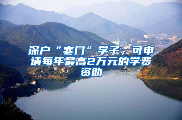 深户“寒门”学子，可申请每年最高2万元的学费资助