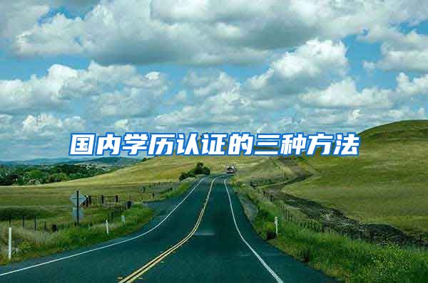 国内学历认证的三种方法