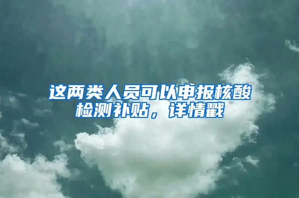 这两类人员可以申报核酸检测补贴,详情戳→