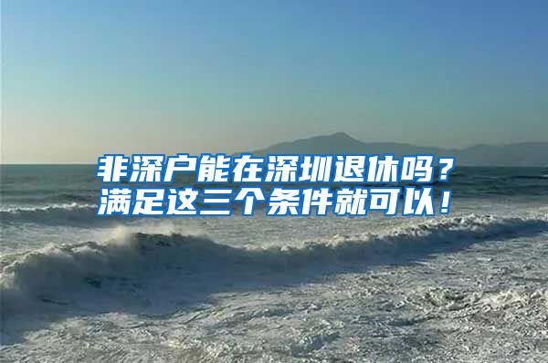 非深户能在深圳退休吗?满足这三个条件就可以!