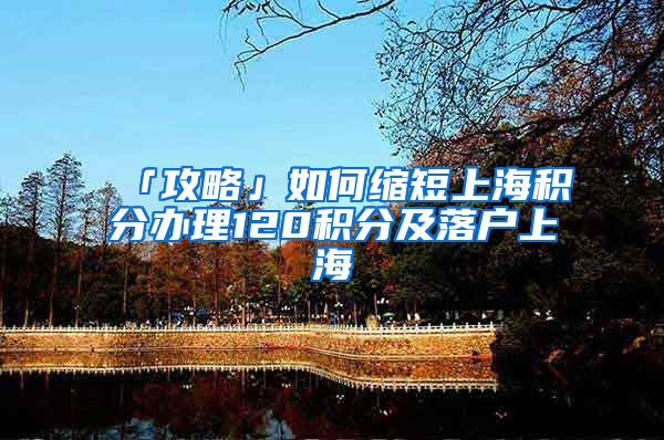 「攻略」如何缩短上海积分办理120积分及落户上海