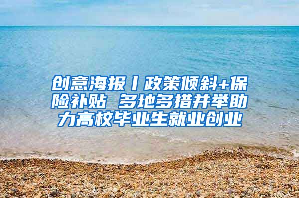 创意海报丨政策倾斜+保险补贴 多地多措并举助力高校毕业生就业创业