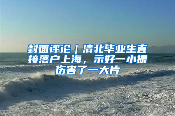 封面评论｜清北毕业生直接落户上海，示好一小撮伤害了一大片