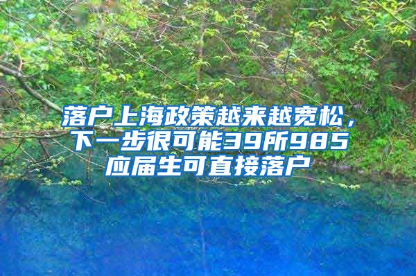 落户上海政策越来越宽松,下一步很可能39所985应届生可直接落户