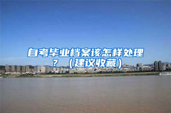 自考毕业档案该怎样处理？（建议收藏）