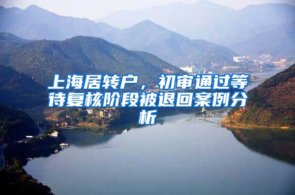 上海居转户,初审通过等待复核阶段被退回案例分析