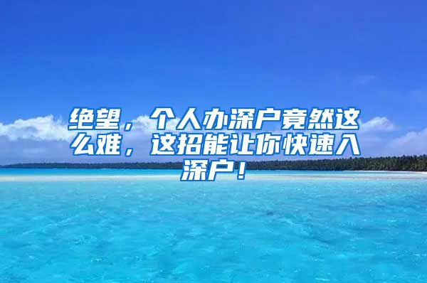 绝望,个人办深户竟然这么难,这招能让你快速入深户!