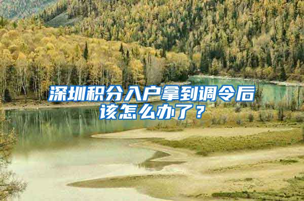 深圳积分入户拿到调令后该怎么办了？