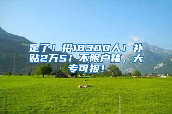 定了！招18300人！补贴2万5！不限户籍，大专可报！