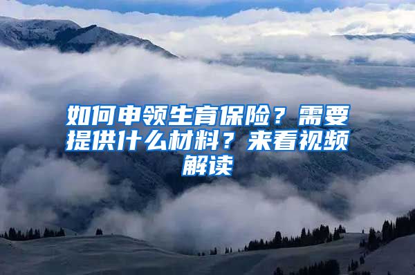如何申领生育保险?需要提供什么材料?来看视频解读