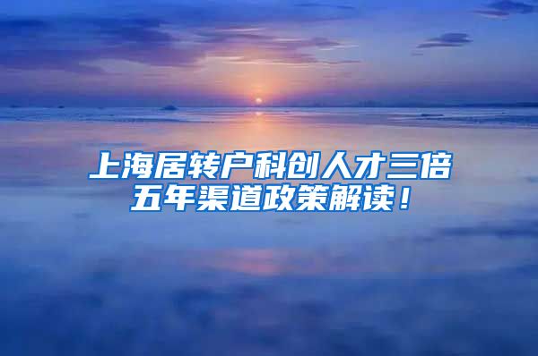 上海居转户科创人才三倍五年渠道政策解读!