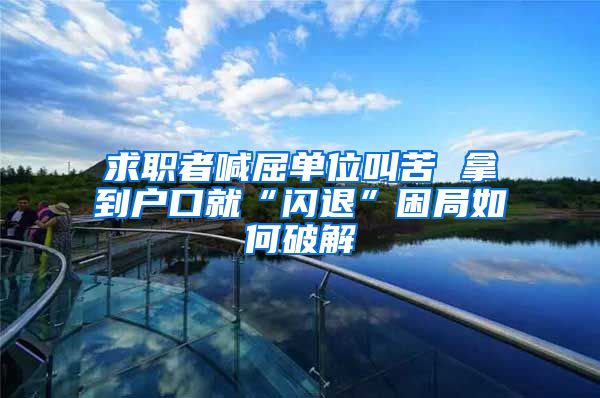 求职者喊屈单位叫苦 拿到户口就“闪退”困局如何破解